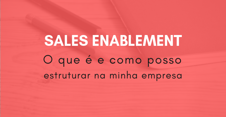 O que é Sales Enablement e como estruturar na minha empresa