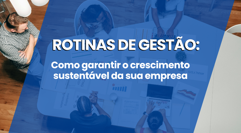  Rotinas de gestão: Como garantir o crescimento sustentável da sua empresa