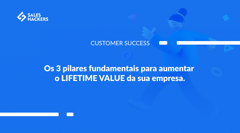  Os 3 pilares fundamentais para aumentar o LifeTime Value da sua empresa
