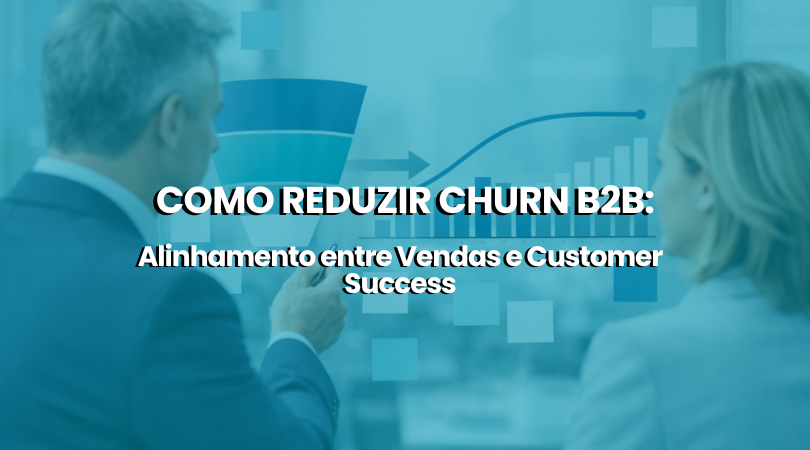  Como Reduzir Churn B2B: Alinhamento entre Vendas e Customer Success