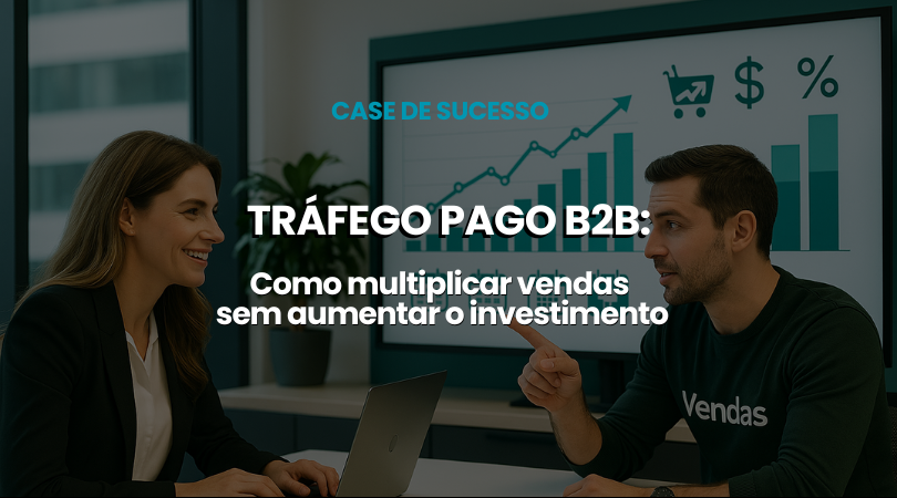  Tráfego pago B2B: como multiplicar vendas sem aumentar o investimento (case real)